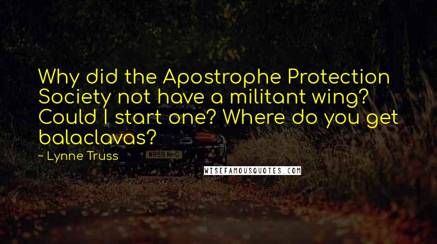 Lynne Truss Quotes: Why did the Apostrophe Protection Society not have a militant wing? Could I start one? Where do you get balaclavas?