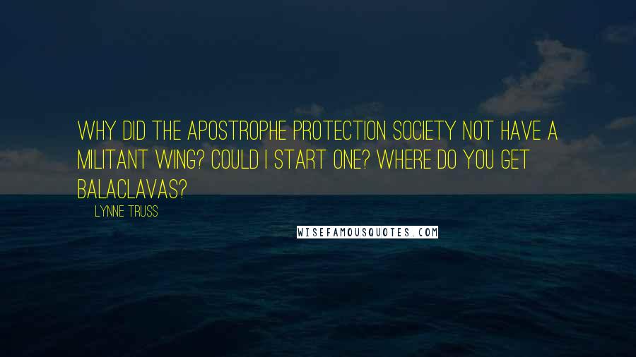 Lynne Truss Quotes: Why did the Apostrophe Protection Society not have a militant wing? Could I start one? Where do you get balaclavas?