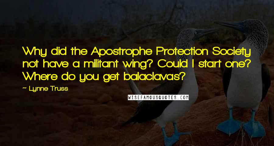 Lynne Truss Quotes: Why did the Apostrophe Protection Society not have a militant wing? Could I start one? Where do you get balaclavas?