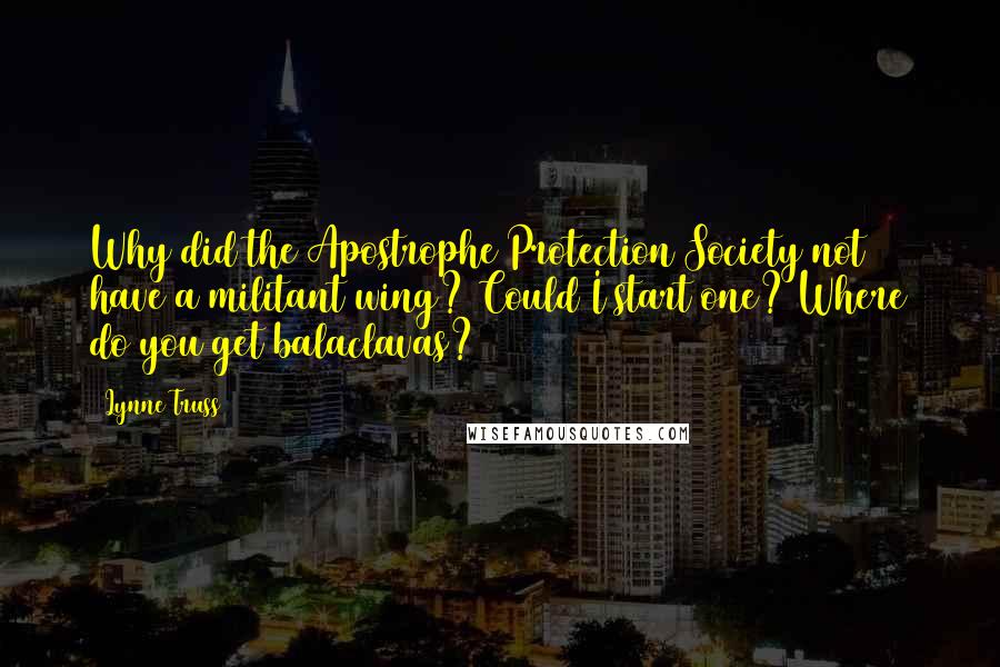 Lynne Truss Quotes: Why did the Apostrophe Protection Society not have a militant wing? Could I start one? Where do you get balaclavas?