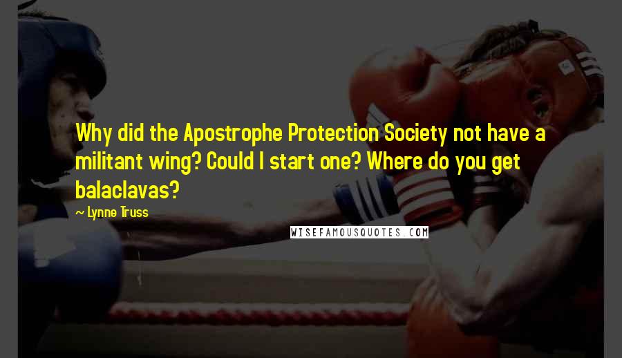 Lynne Truss Quotes: Why did the Apostrophe Protection Society not have a militant wing? Could I start one? Where do you get balaclavas?