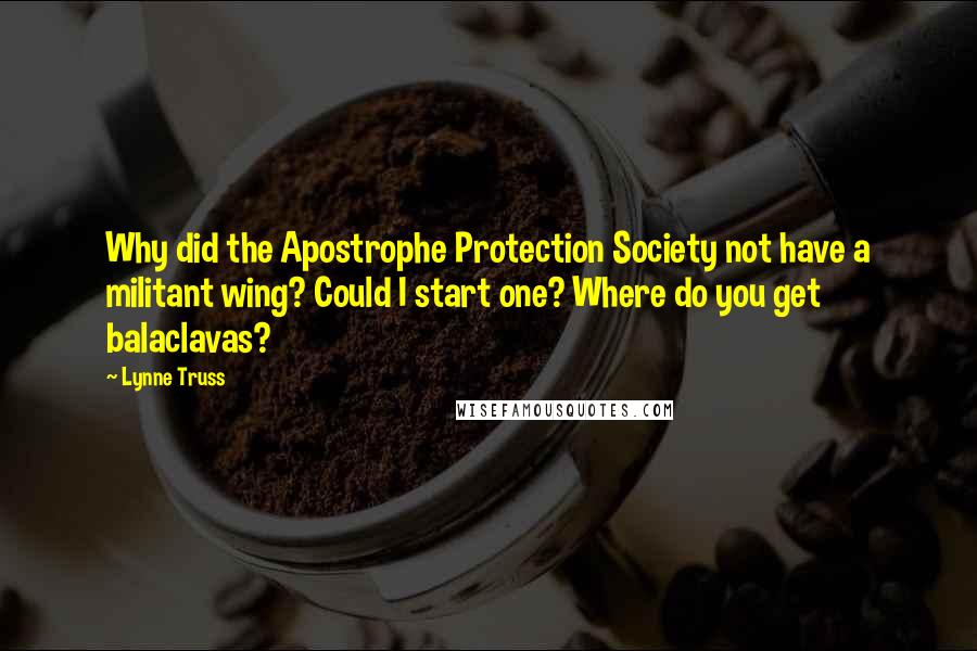 Lynne Truss Quotes: Why did the Apostrophe Protection Society not have a militant wing? Could I start one? Where do you get balaclavas?