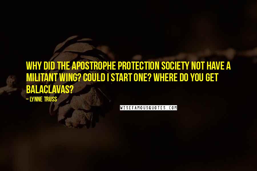 Lynne Truss Quotes: Why did the Apostrophe Protection Society not have a militant wing? Could I start one? Where do you get balaclavas?