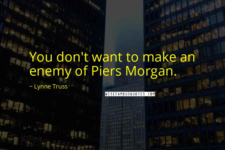 Lynne Truss Quotes: You don't want to make an enemy of Piers Morgan.