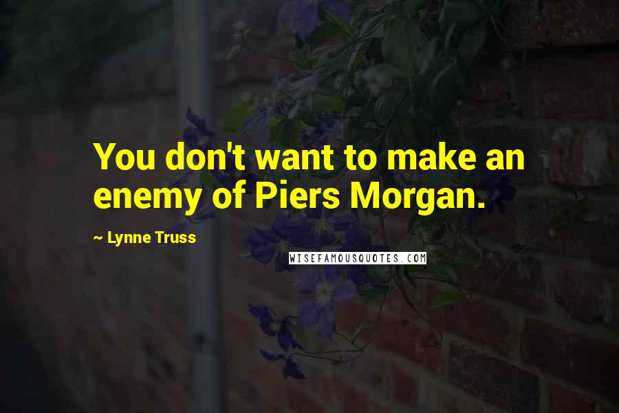 Lynne Truss Quotes: You don't want to make an enemy of Piers Morgan.