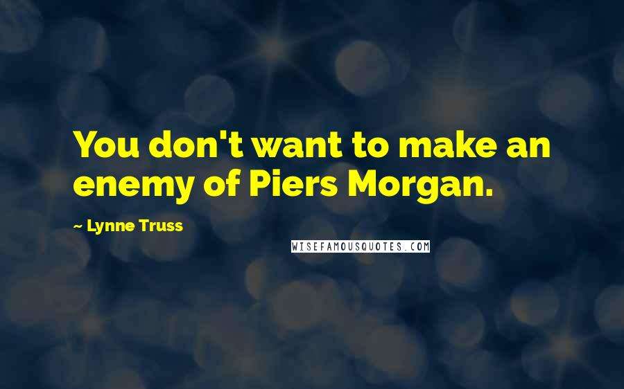 Lynne Truss Quotes: You don't want to make an enemy of Piers Morgan.
