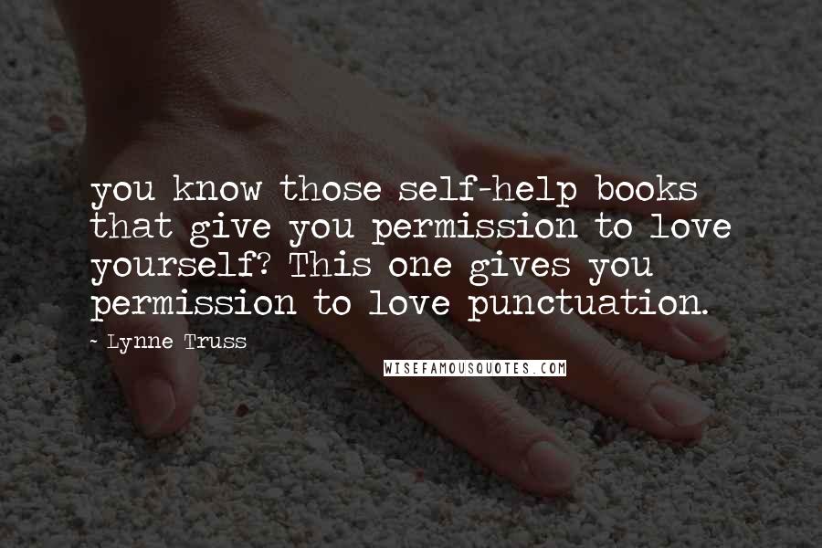 Lynne Truss Quotes: you know those self-help books that give you permission to love yourself? This one gives you permission to love punctuation.