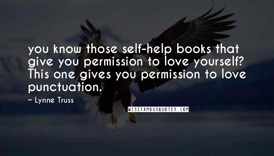 Lynne Truss Quotes: you know those self-help books that give you permission to love yourself? This one gives you permission to love punctuation.