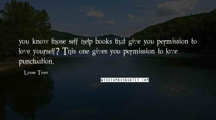 Lynne Truss Quotes: you know those self-help books that give you permission to love yourself? This one gives you permission to love punctuation.