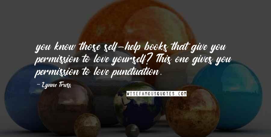 Lynne Truss Quotes: you know those self-help books that give you permission to love yourself? This one gives you permission to love punctuation.