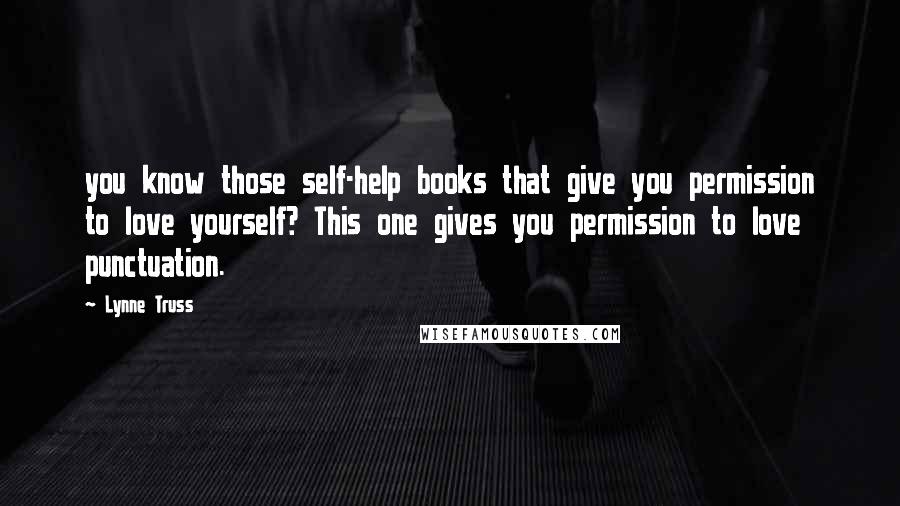 Lynne Truss Quotes: you know those self-help books that give you permission to love yourself? This one gives you permission to love punctuation.