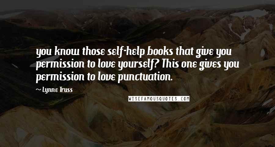 Lynne Truss Quotes: you know those self-help books that give you permission to love yourself? This one gives you permission to love punctuation.