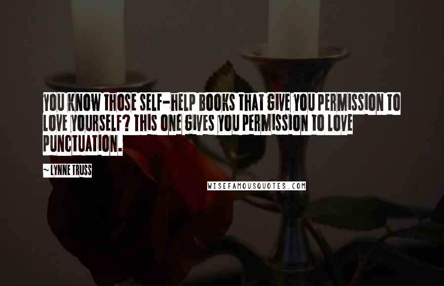 Lynne Truss Quotes: you know those self-help books that give you permission to love yourself? This one gives you permission to love punctuation.