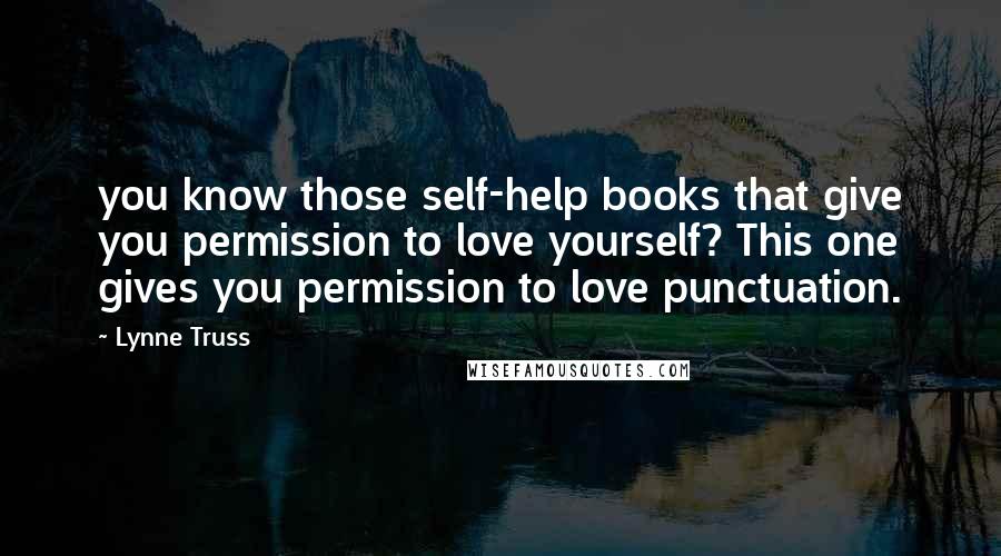 Lynne Truss Quotes: you know those self-help books that give you permission to love yourself? This one gives you permission to love punctuation.
