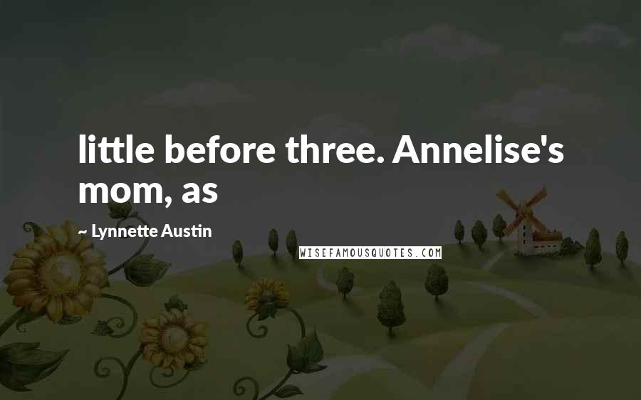 Lynnette Austin Quotes: little before three. Annelise's mom, as