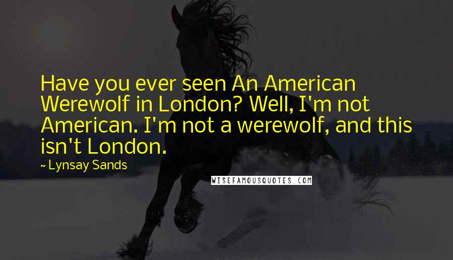 Lynsay Sands Quotes: Have you ever seen An American Werewolf in London? Well, I'm not American. I'm not a werewolf, and this isn't London.
