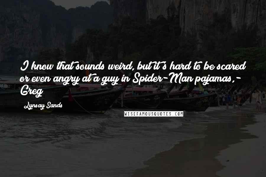 Lynsay Sands Quotes: I know that sounds weird, but it's hard to be scared or even angry at a guy in Spider-Man pajamas,- Greg