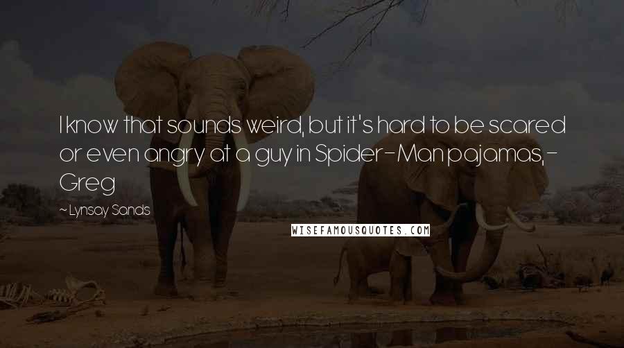 Lynsay Sands Quotes: I know that sounds weird, but it's hard to be scared or even angry at a guy in Spider-Man pajamas,- Greg