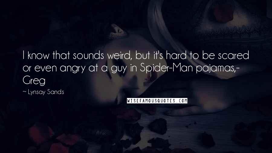 Lynsay Sands Quotes: I know that sounds weird, but it's hard to be scared or even angry at a guy in Spider-Man pajamas,- Greg