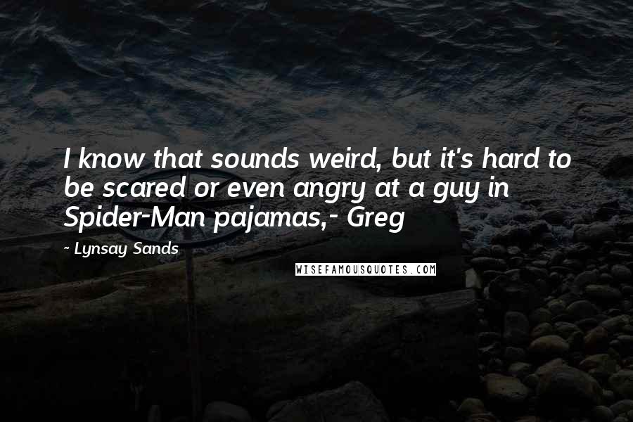 Lynsay Sands Quotes: I know that sounds weird, but it's hard to be scared or even angry at a guy in Spider-Man pajamas,- Greg