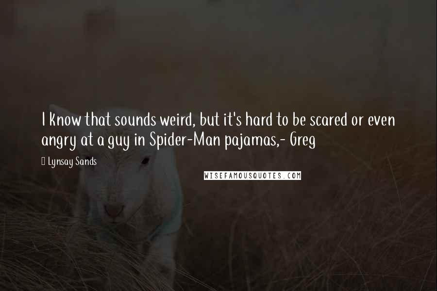 Lynsay Sands Quotes: I know that sounds weird, but it's hard to be scared or even angry at a guy in Spider-Man pajamas,- Greg