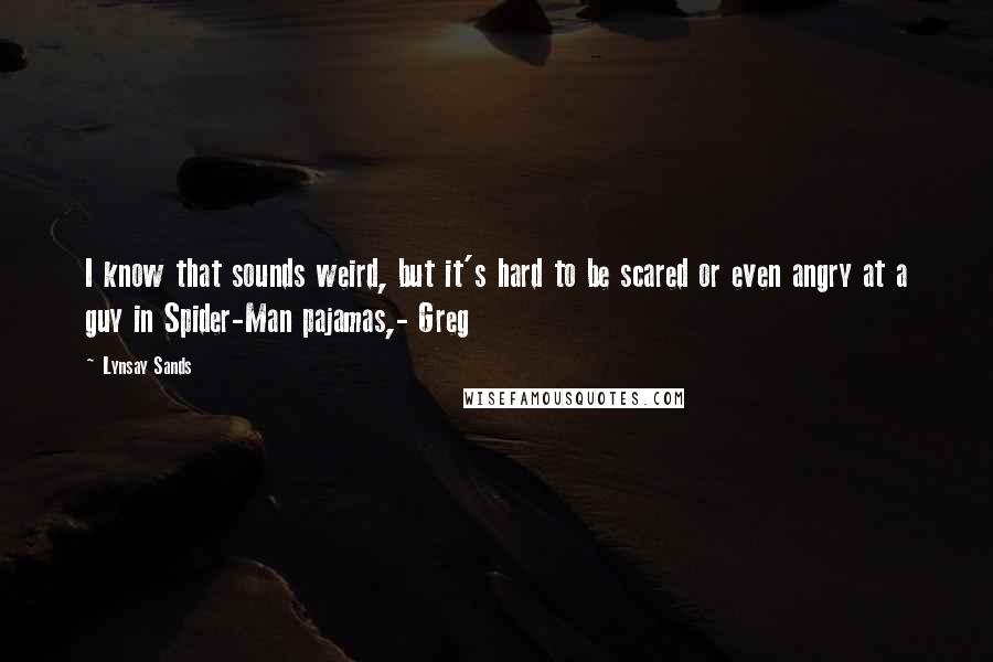 Lynsay Sands Quotes: I know that sounds weird, but it's hard to be scared or even angry at a guy in Spider-Man pajamas,- Greg