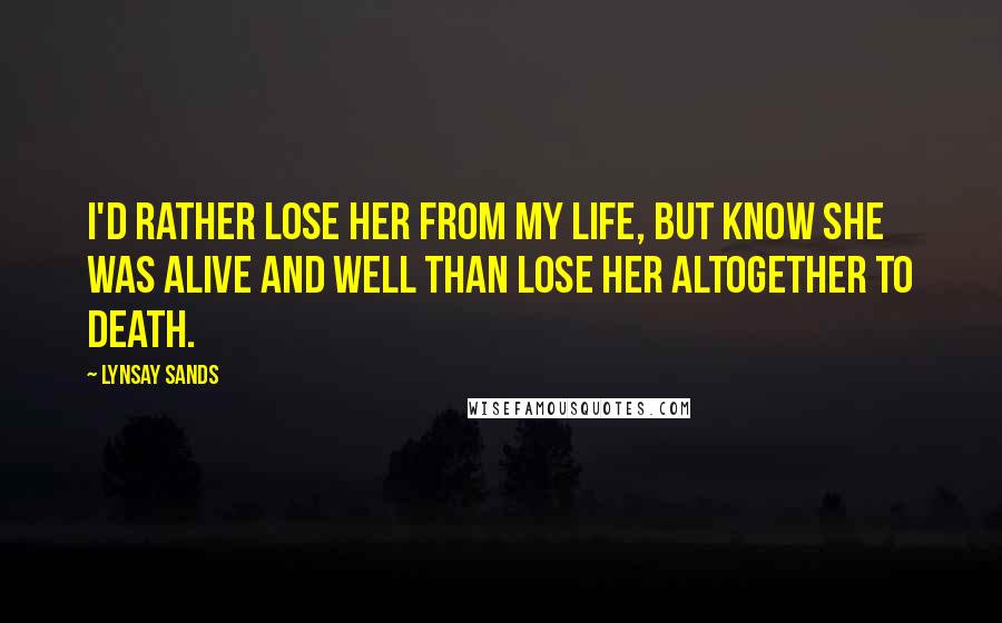 Lynsay Sands Quotes: I'd rather lose her from my life, but know she was alive and well than lose her altogether to death.