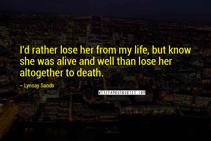 Lynsay Sands Quotes: I'd rather lose her from my life, but know she was alive and well than lose her altogether to death.