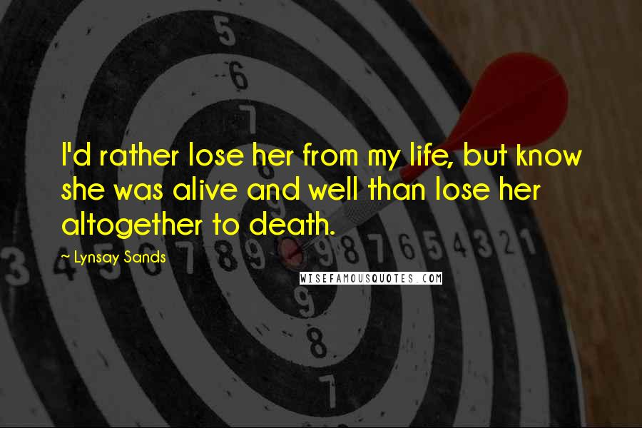 Lynsay Sands Quotes: I'd rather lose her from my life, but know she was alive and well than lose her altogether to death.