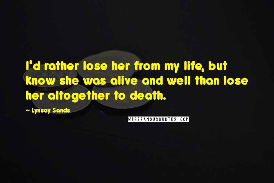 Lynsay Sands Quotes: I'd rather lose her from my life, but know she was alive and well than lose her altogether to death.