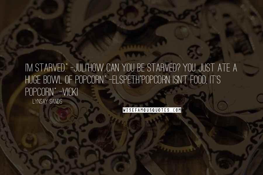 Lynsay Sands Quotes: I'm starved." -Juli"How can you be starved? You just ate a huge bowl of popcorn." -Elspeth"Popcorn isn't food, it's popcorn." -Vicki