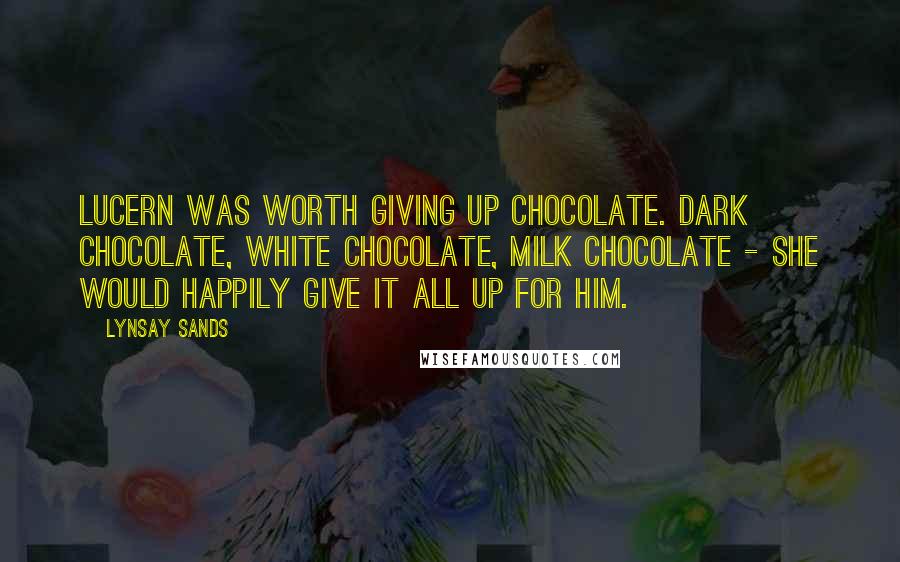 Lynsay Sands Quotes: Lucern was worth giving up chocolate. Dark chocolate, white chocolate, milk chocolate - she would happily give it all up for him.