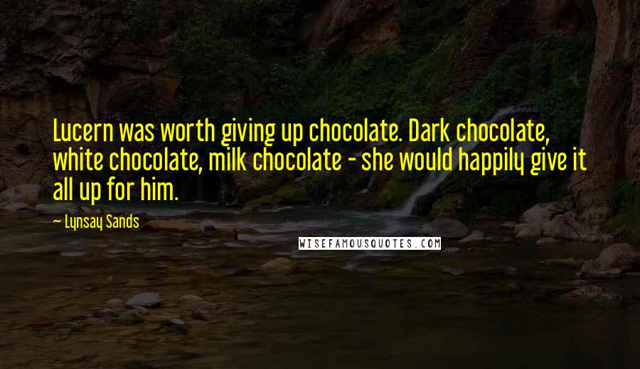 Lynsay Sands Quotes: Lucern was worth giving up chocolate. Dark chocolate, white chocolate, milk chocolate - she would happily give it all up for him.