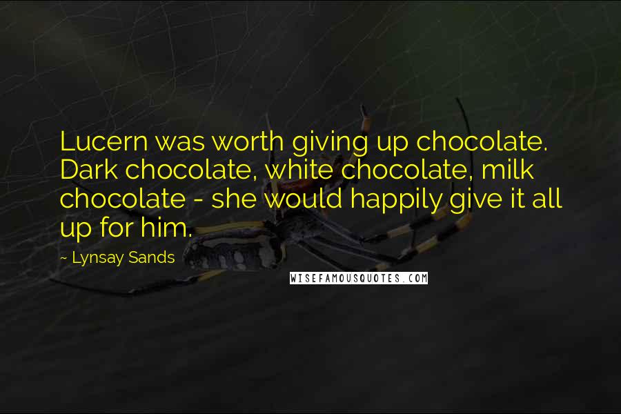 Lynsay Sands Quotes: Lucern was worth giving up chocolate. Dark chocolate, white chocolate, milk chocolate - she would happily give it all up for him.