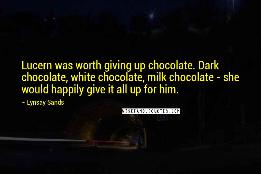 Lynsay Sands Quotes: Lucern was worth giving up chocolate. Dark chocolate, white chocolate, milk chocolate - she would happily give it all up for him.