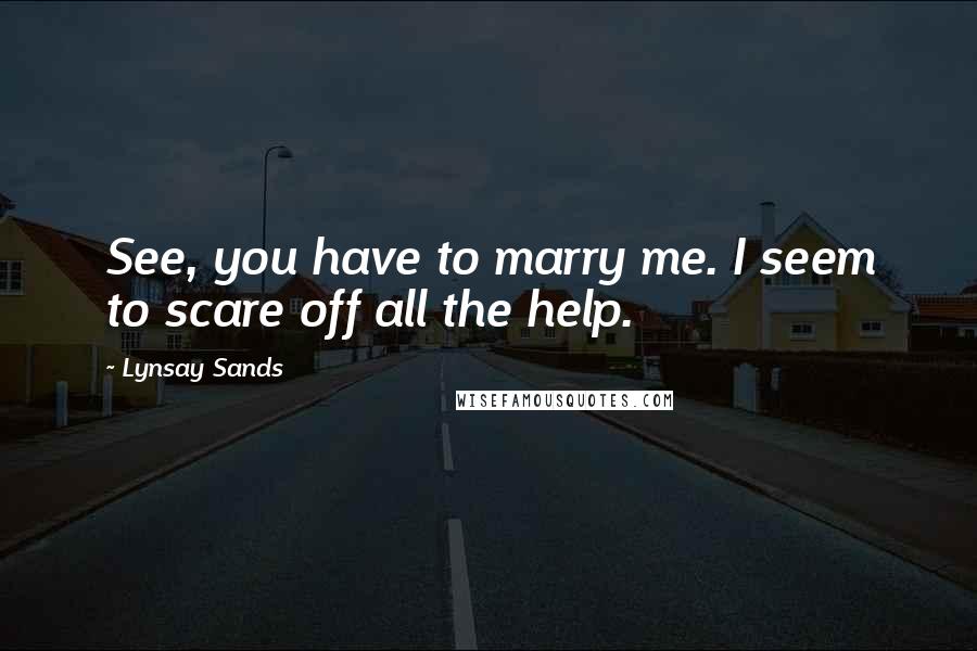 Lynsay Sands Quotes: See, you have to marry me. I seem to scare off all the help.