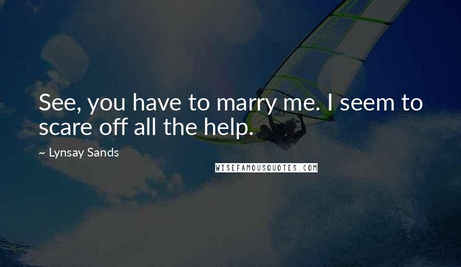 Lynsay Sands Quotes: See, you have to marry me. I seem to scare off all the help.