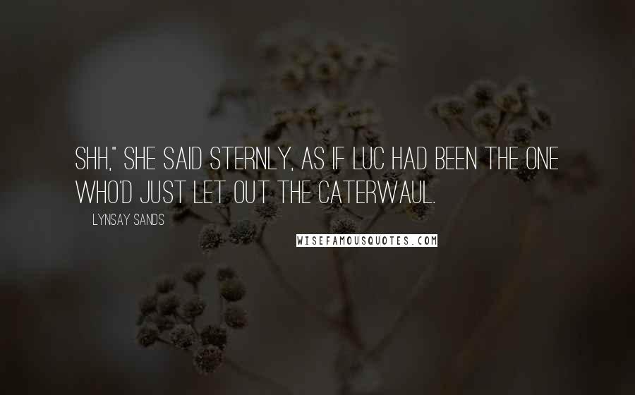 Lynsay Sands Quotes: Shh," she said sternly, as if Luc had been the one who'd just let out the caterwaul.