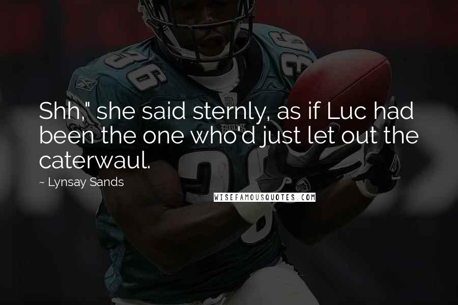 Lynsay Sands Quotes: Shh," she said sternly, as if Luc had been the one who'd just let out the caterwaul.