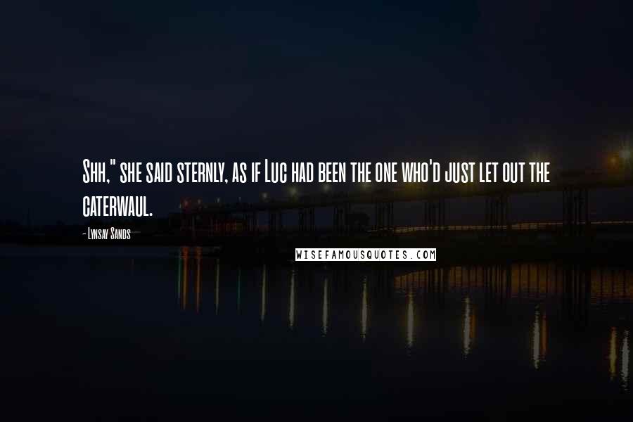 Lynsay Sands Quotes: Shh," she said sternly, as if Luc had been the one who'd just let out the caterwaul.