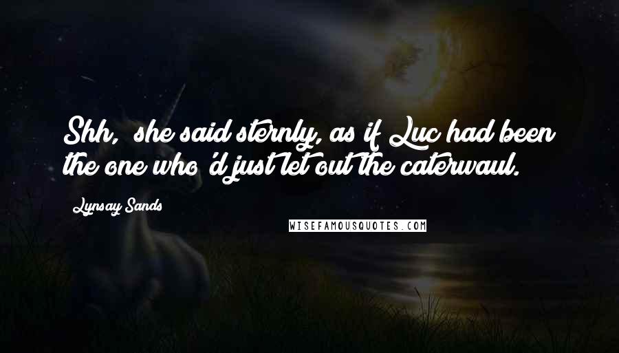 Lynsay Sands Quotes: Shh," she said sternly, as if Luc had been the one who'd just let out the caterwaul.