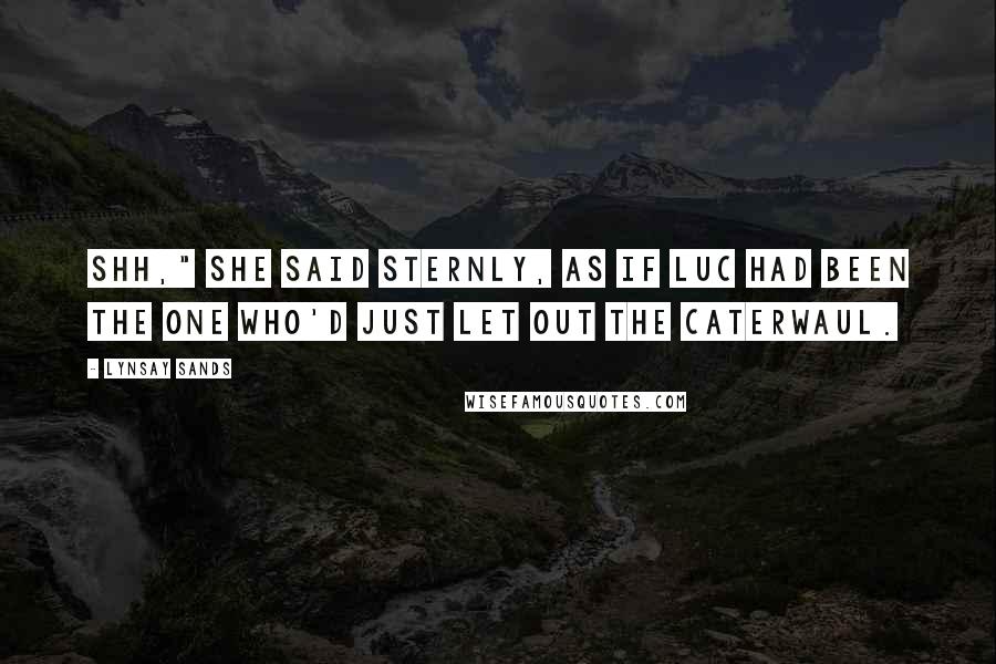 Lynsay Sands Quotes: Shh," she said sternly, as if Luc had been the one who'd just let out the caterwaul.