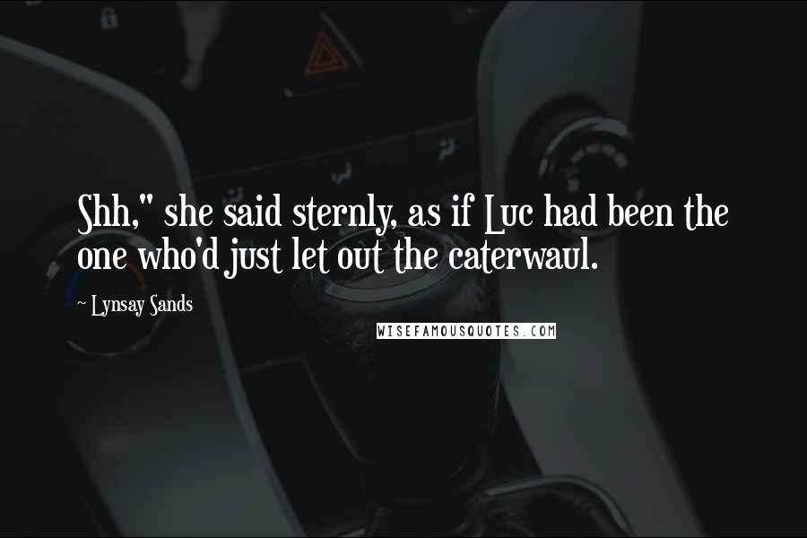Lynsay Sands Quotes: Shh," she said sternly, as if Luc had been the one who'd just let out the caterwaul.