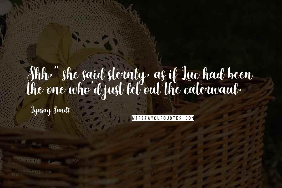 Lynsay Sands Quotes: Shh," she said sternly, as if Luc had been the one who'd just let out the caterwaul.