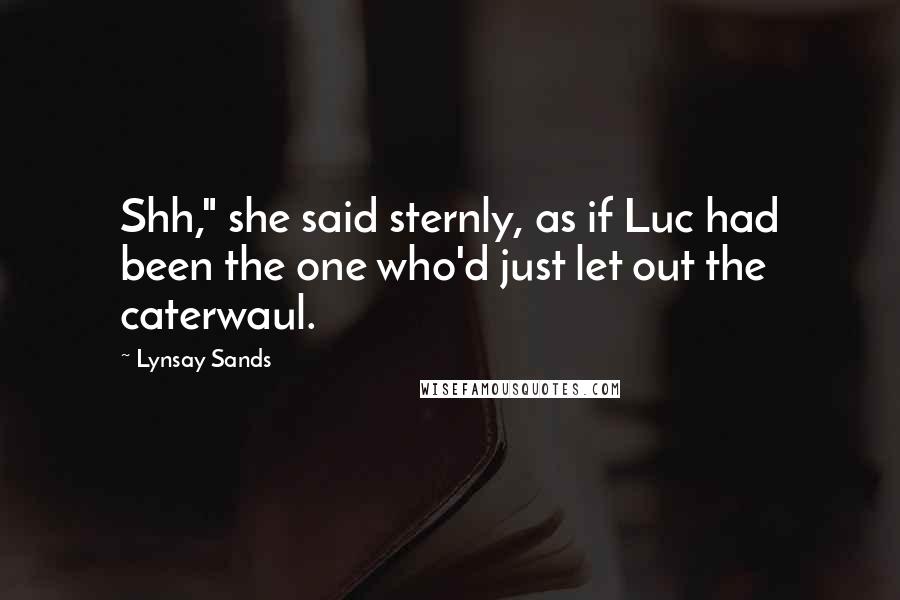 Lynsay Sands Quotes: Shh," she said sternly, as if Luc had been the one who'd just let out the caterwaul.