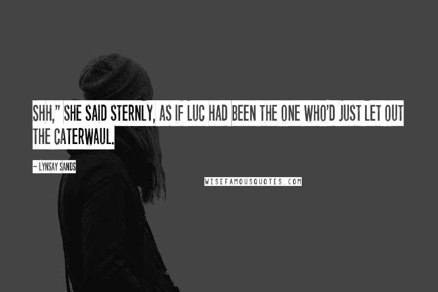 Lynsay Sands Quotes: Shh," she said sternly, as if Luc had been the one who'd just let out the caterwaul.