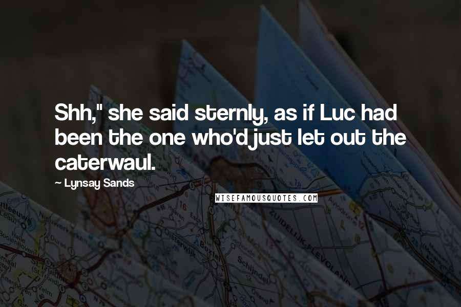 Lynsay Sands Quotes: Shh," she said sternly, as if Luc had been the one who'd just let out the caterwaul.