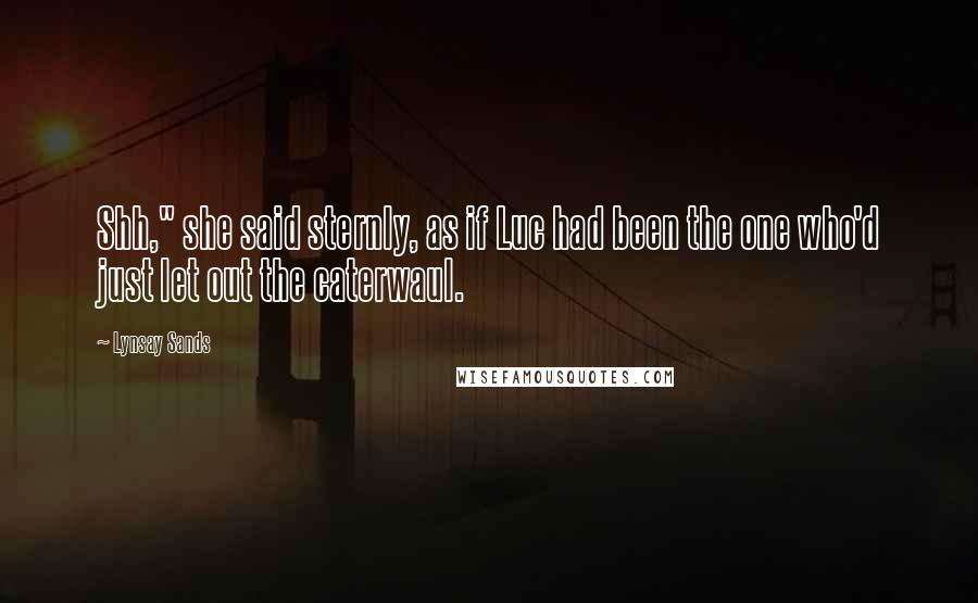 Lynsay Sands Quotes: Shh," she said sternly, as if Luc had been the one who'd just let out the caterwaul.