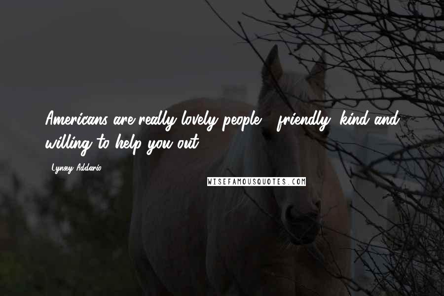 Lynsey Addario Quotes: Americans are really lovely people - friendly, kind and willing to help you out.