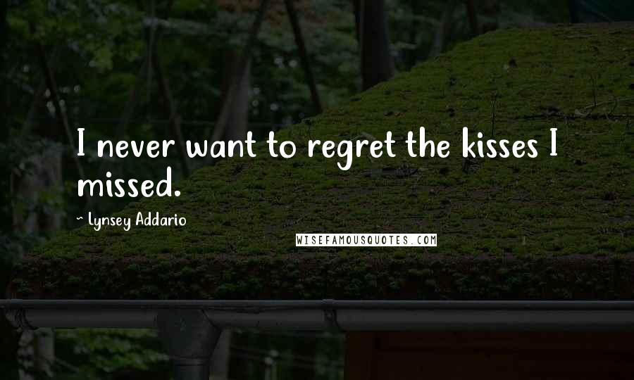 Lynsey Addario Quotes: I never want to regret the kisses I missed.